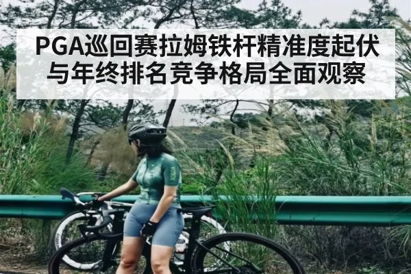 PGA巡回赛拉姆铁杆精准度起伏与年终排名竞争格局全面观察