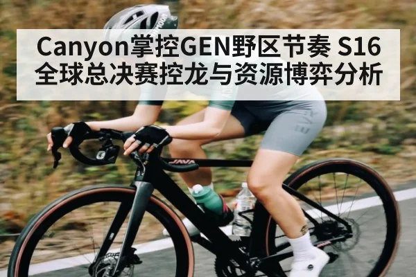 Canyon掌控GEN野区节奏 S16全球总决赛控龙与资源博弈分析